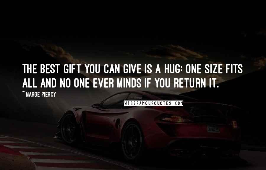 Marge Piercy Quotes: The best gift you can give is a hug: one size fits all and no one ever minds if you return it.