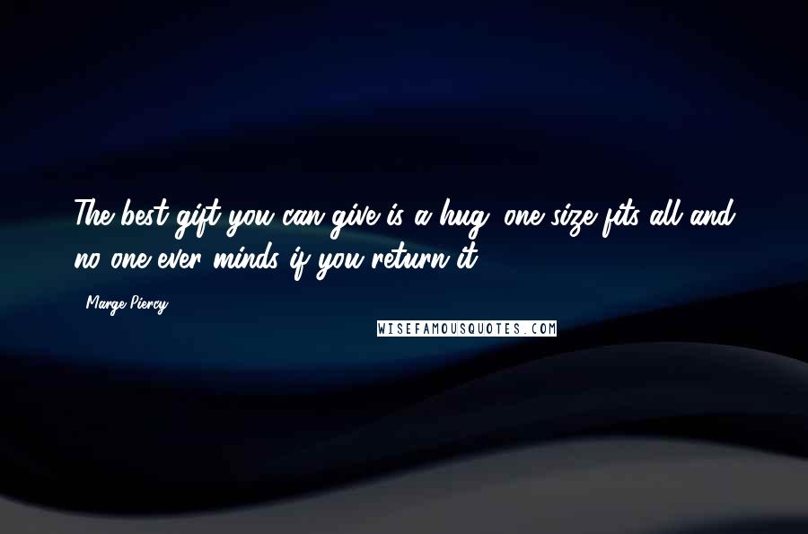 Marge Piercy Quotes: The best gift you can give is a hug: one size fits all and no one ever minds if you return it.