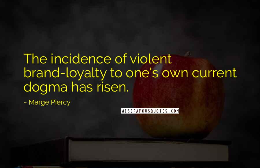 Marge Piercy Quotes: The incidence of violent brand-loyalty to one's own current dogma has risen.
