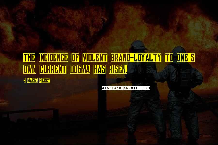 Marge Piercy Quotes: The incidence of violent brand-loyalty to one's own current dogma has risen.