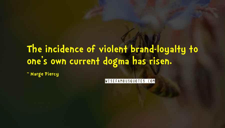 Marge Piercy Quotes: The incidence of violent brand-loyalty to one's own current dogma has risen.