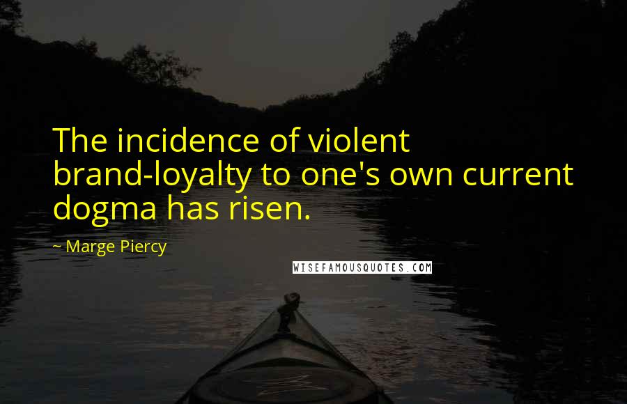 Marge Piercy Quotes: The incidence of violent brand-loyalty to one's own current dogma has risen.