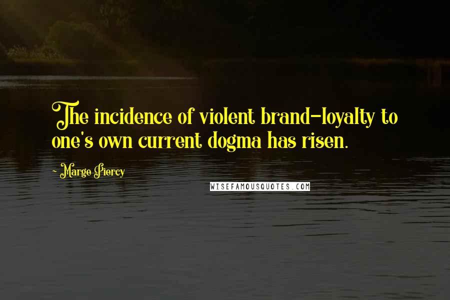 Marge Piercy Quotes: The incidence of violent brand-loyalty to one's own current dogma has risen.