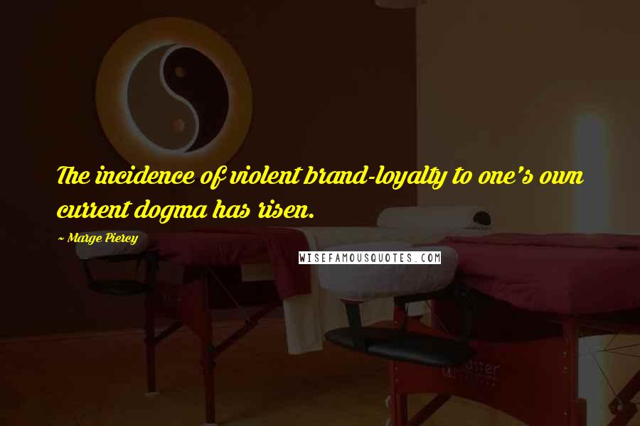 Marge Piercy Quotes: The incidence of violent brand-loyalty to one's own current dogma has risen.