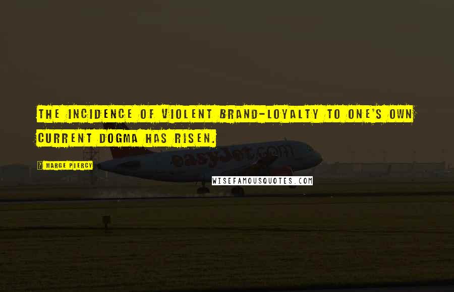 Marge Piercy Quotes: The incidence of violent brand-loyalty to one's own current dogma has risen.