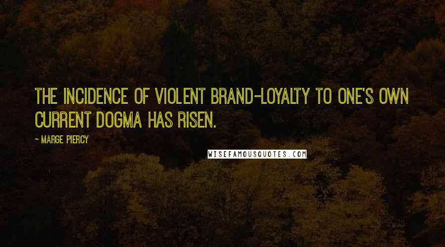 Marge Piercy Quotes: The incidence of violent brand-loyalty to one's own current dogma has risen.
