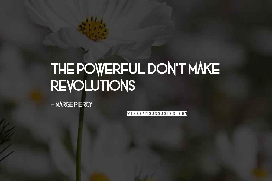 Marge Piercy Quotes: The powerful don't make revolutions