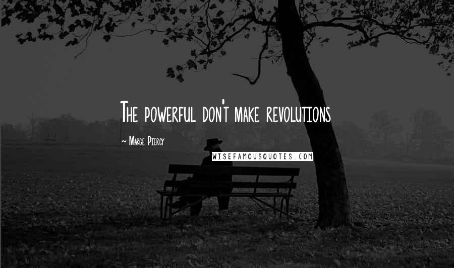 Marge Piercy Quotes: The powerful don't make revolutions