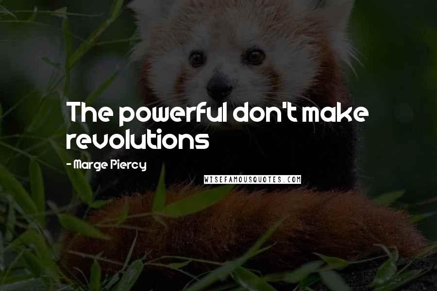 Marge Piercy Quotes: The powerful don't make revolutions