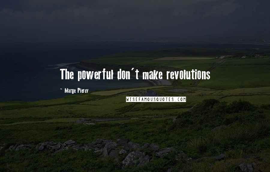 Marge Piercy Quotes: The powerful don't make revolutions