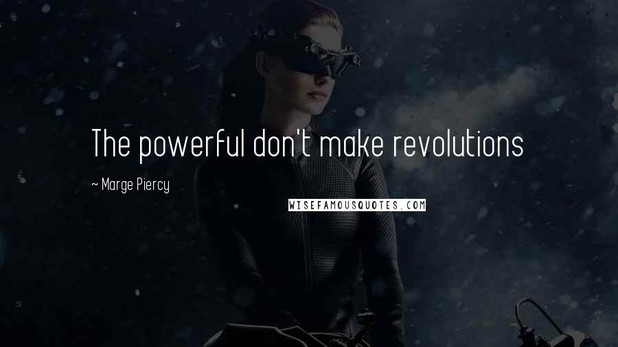 Marge Piercy Quotes: The powerful don't make revolutions