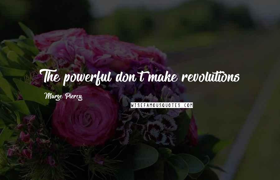 Marge Piercy Quotes: The powerful don't make revolutions