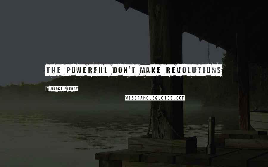 Marge Piercy Quotes: The powerful don't make revolutions