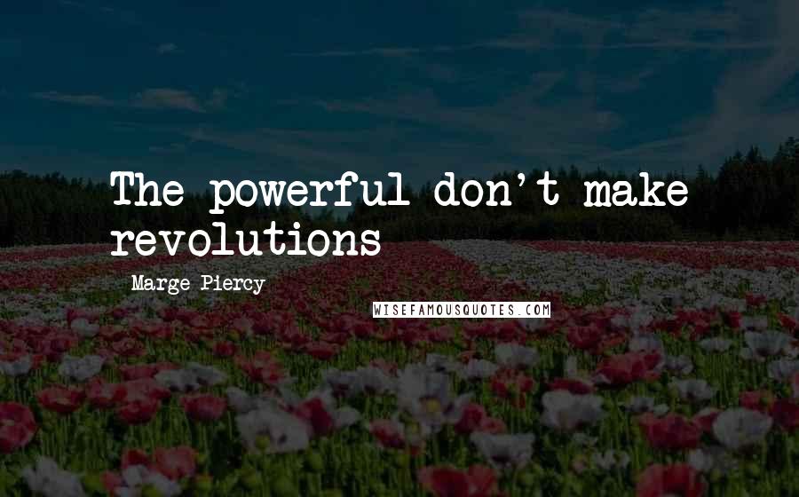 Marge Piercy Quotes: The powerful don't make revolutions