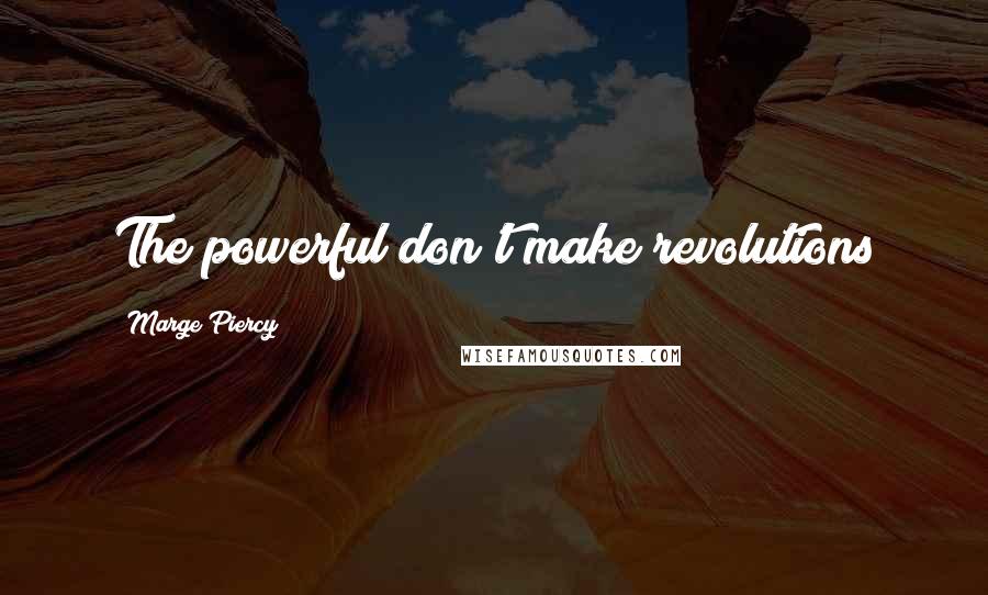 Marge Piercy Quotes: The powerful don't make revolutions