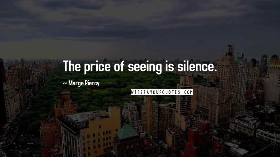 Marge Piercy Quotes: The price of seeing is silence.