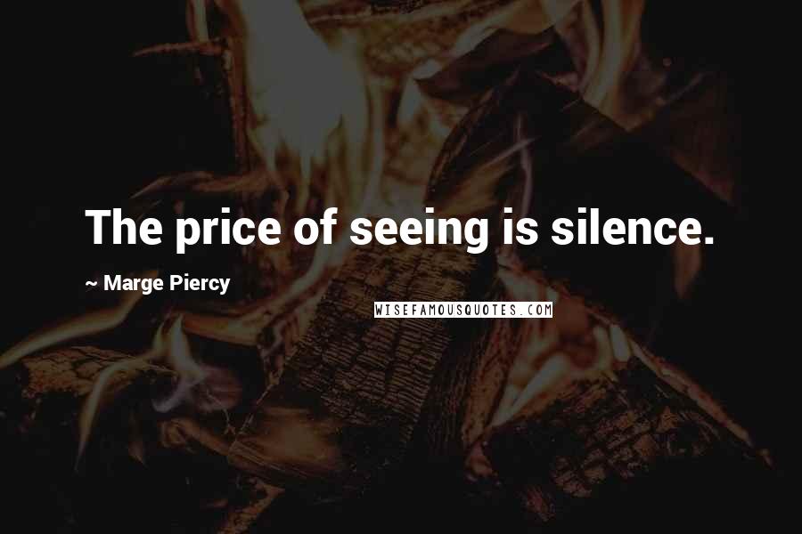 Marge Piercy Quotes: The price of seeing is silence.