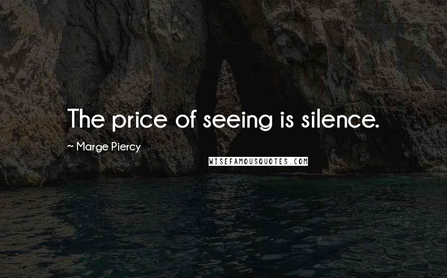 Marge Piercy Quotes: The price of seeing is silence.