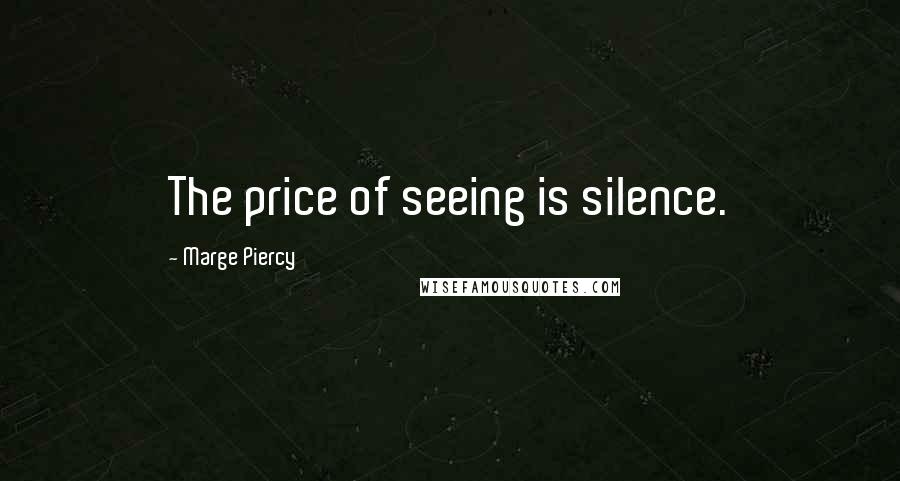 Marge Piercy Quotes: The price of seeing is silence.