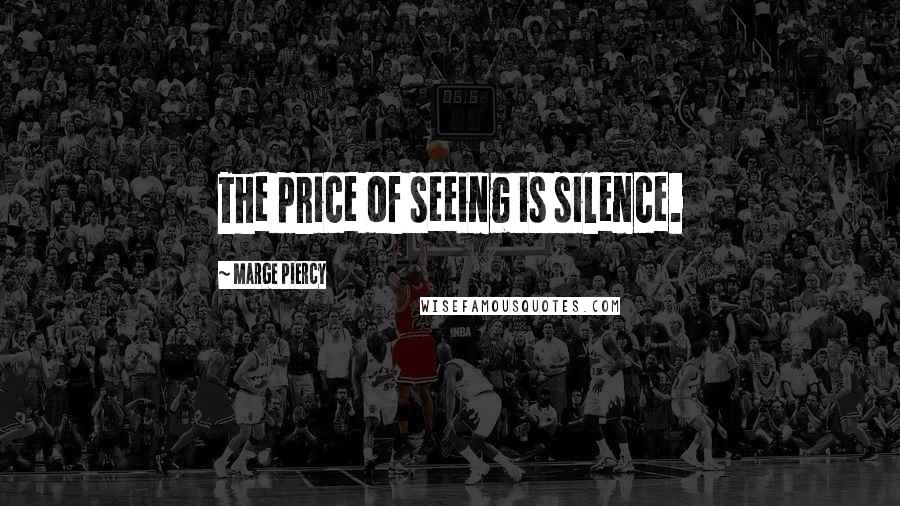 Marge Piercy Quotes: The price of seeing is silence.