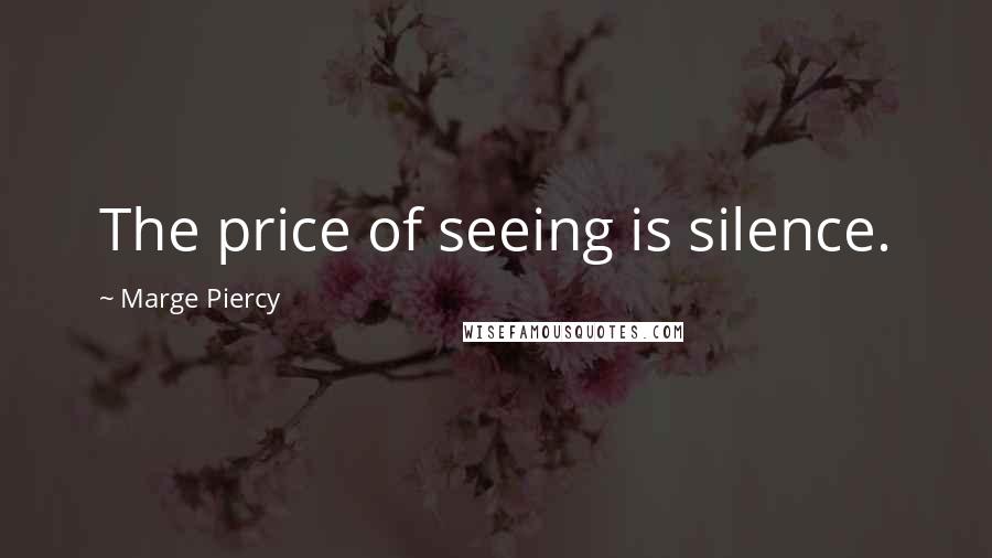 Marge Piercy Quotes: The price of seeing is silence.