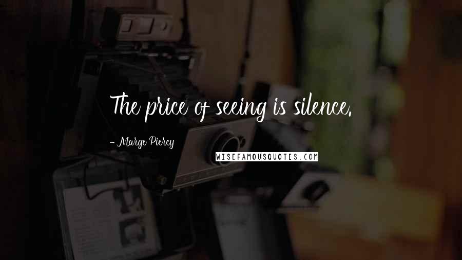 Marge Piercy Quotes: The price of seeing is silence.