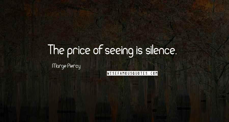 Marge Piercy Quotes: The price of seeing is silence.