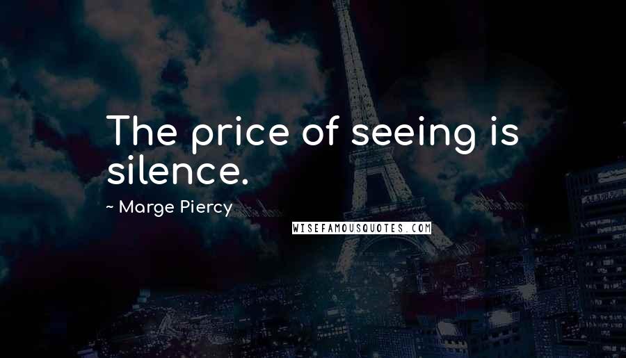 Marge Piercy Quotes: The price of seeing is silence.