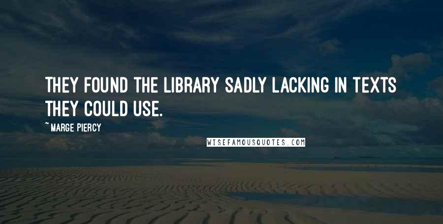 Marge Piercy Quotes: They found the library sadly lacking in texts they could use.