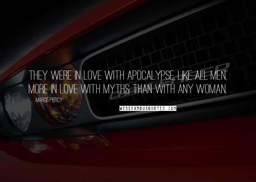 Marge Piercy Quotes: they were in love with apocalypse, like all men, more in love with myths than with any woman.