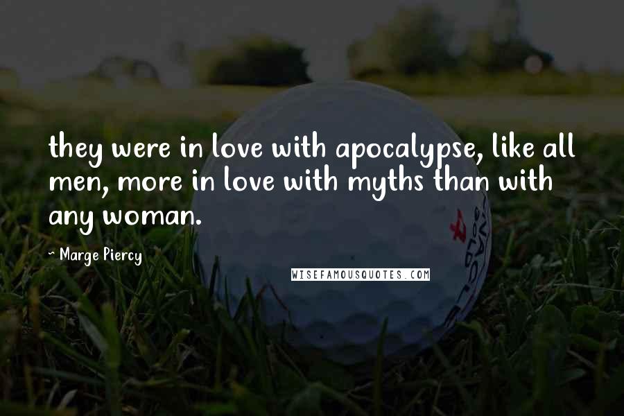 Marge Piercy Quotes: they were in love with apocalypse, like all men, more in love with myths than with any woman.