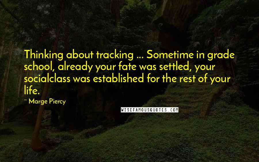 Marge Piercy Quotes: Thinking about tracking ... Sometime in grade school, already your fate was settled, your socialclass was established for the rest of your life.