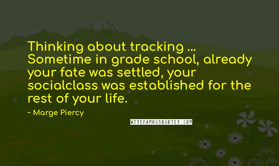 Marge Piercy Quotes: Thinking about tracking ... Sometime in grade school, already your fate was settled, your socialclass was established for the rest of your life.