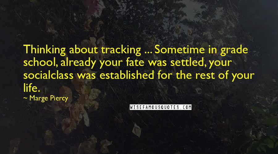 Marge Piercy Quotes: Thinking about tracking ... Sometime in grade school, already your fate was settled, your socialclass was established for the rest of your life.