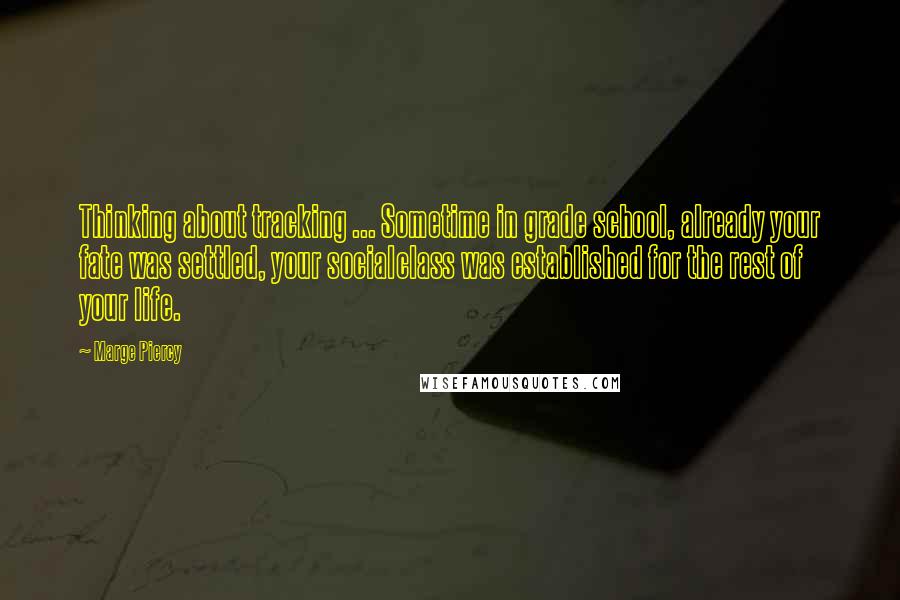 Marge Piercy Quotes: Thinking about tracking ... Sometime in grade school, already your fate was settled, your socialclass was established for the rest of your life.