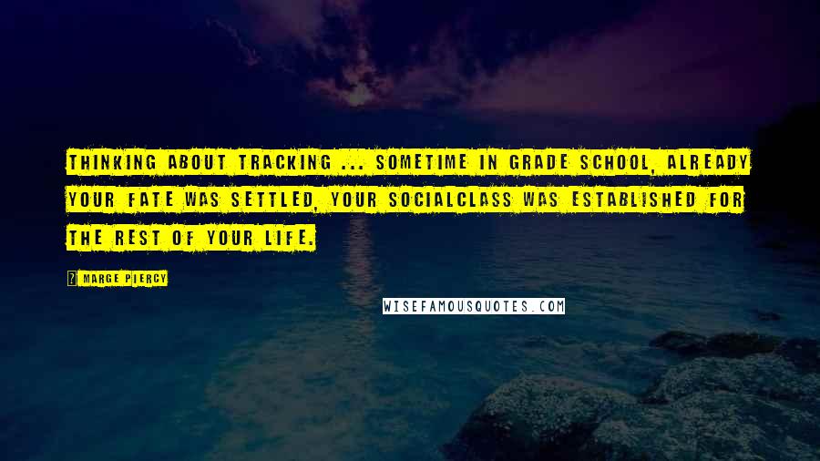 Marge Piercy Quotes: Thinking about tracking ... Sometime in grade school, already your fate was settled, your socialclass was established for the rest of your life.