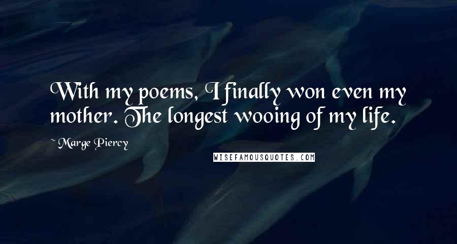 Marge Piercy Quotes: With my poems, I finally won even my mother. The longest wooing of my life.