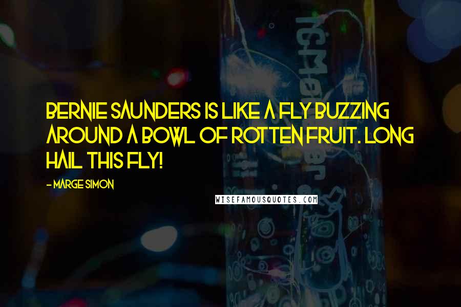 Marge Simon Quotes: Bernie Saunders is like a fly buzzing around a bowl of rotten fruit. Long hail this fly!