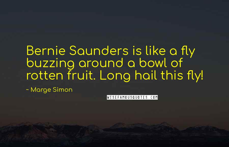 Marge Simon Quotes: Bernie Saunders is like a fly buzzing around a bowl of rotten fruit. Long hail this fly!