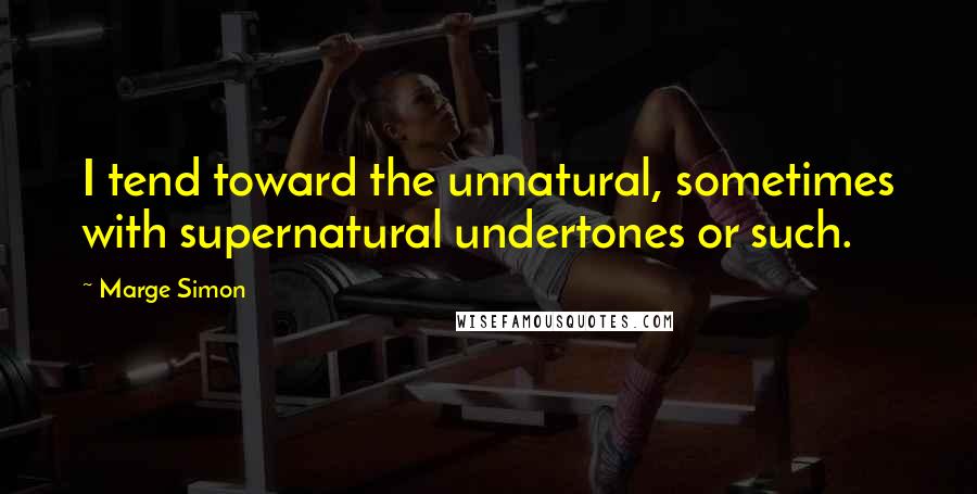 Marge Simon Quotes: I tend toward the unnatural, sometimes with supernatural undertones or such.