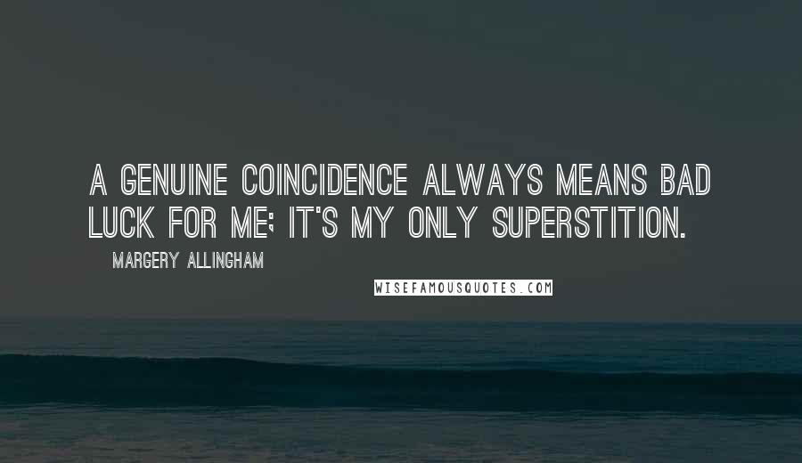 Margery Allingham Quotes: A genuine coincidence always means bad luck for me; it's my only superstition.