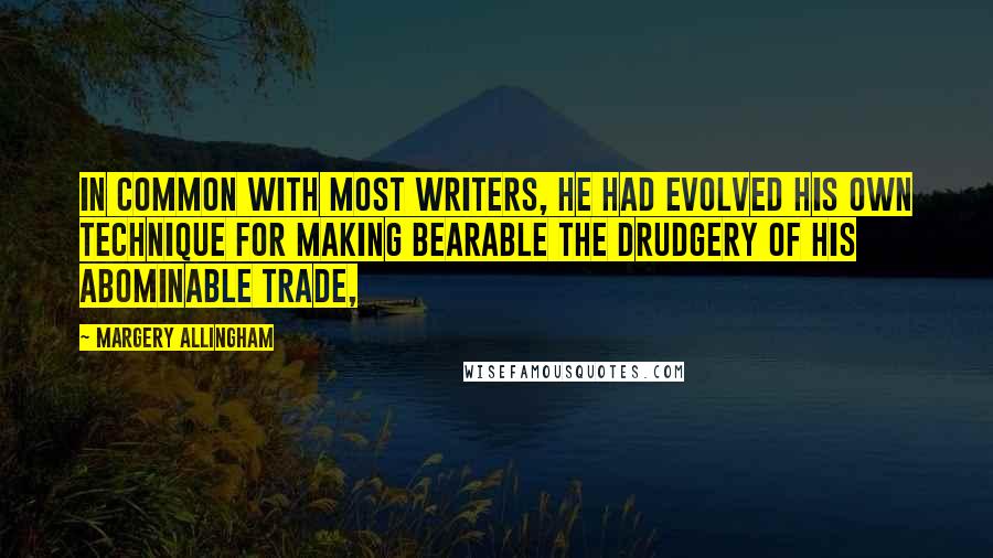 Margery Allingham Quotes: In common with most writers, he had evolved his own technique for making bearable the drudgery of his abominable trade,