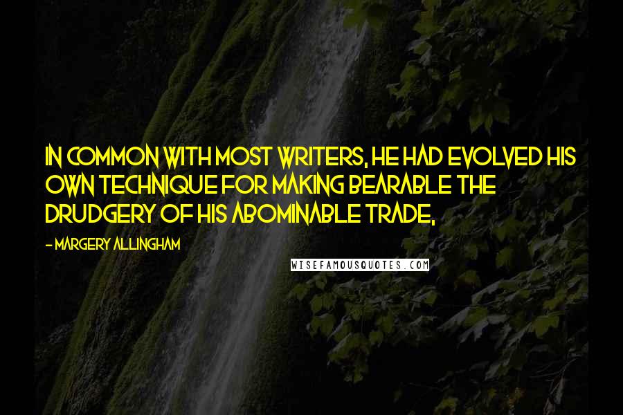 Margery Allingham Quotes: In common with most writers, he had evolved his own technique for making bearable the drudgery of his abominable trade,