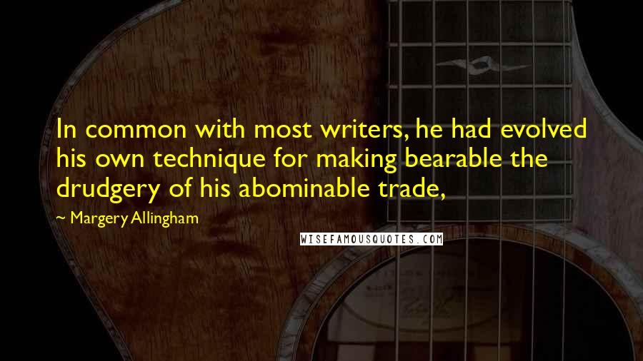 Margery Allingham Quotes: In common with most writers, he had evolved his own technique for making bearable the drudgery of his abominable trade,