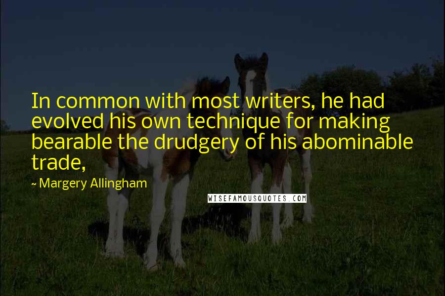 Margery Allingham Quotes: In common with most writers, he had evolved his own technique for making bearable the drudgery of his abominable trade,