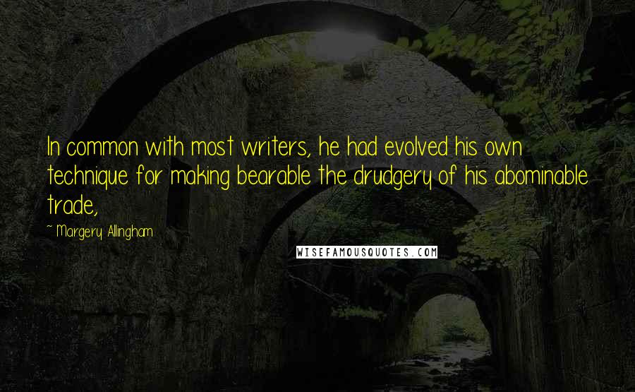 Margery Allingham Quotes: In common with most writers, he had evolved his own technique for making bearable the drudgery of his abominable trade,