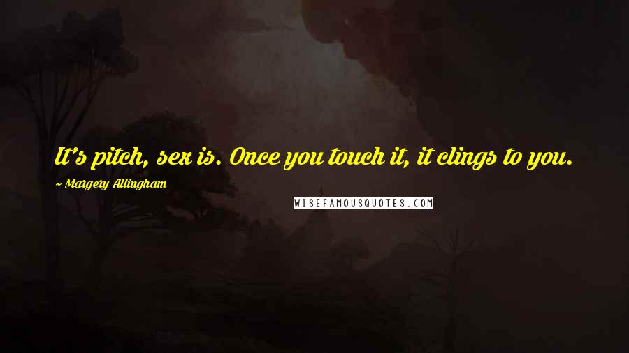 Margery Allingham Quotes: It's pitch, sex is. Once you touch it, it clings to you.