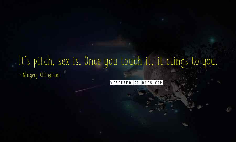 Margery Allingham Quotes: It's pitch, sex is. Once you touch it, it clings to you.