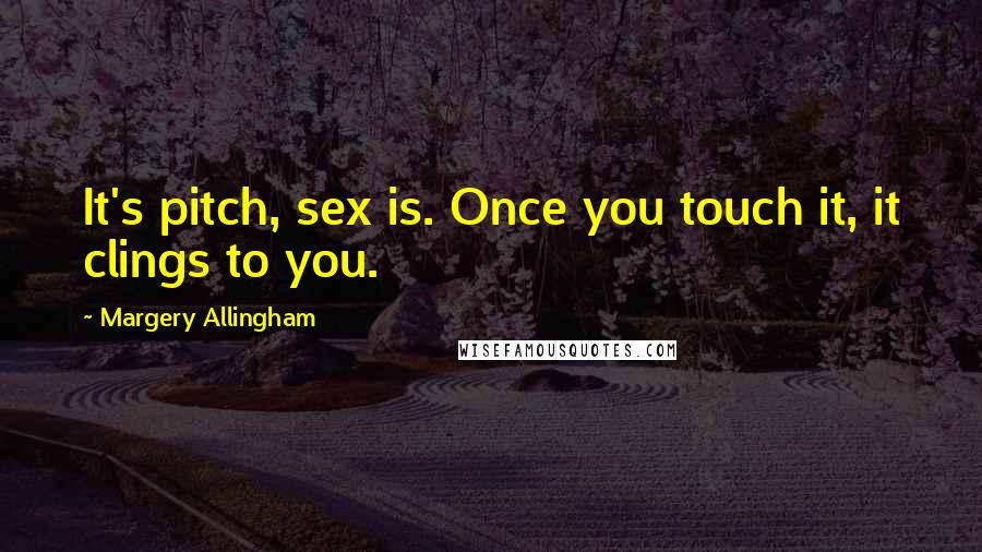 Margery Allingham Quotes: It's pitch, sex is. Once you touch it, it clings to you.