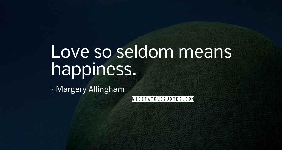 Margery Allingham Quotes: Love so seldom means happiness.